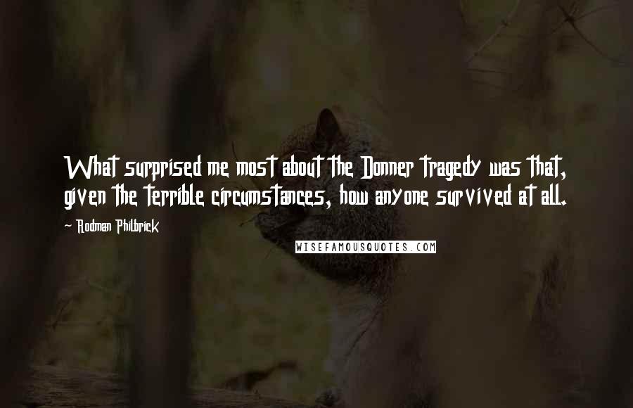 Rodman Philbrick Quotes: What surprised me most about the Donner tragedy was that, given the terrible circumstances, how anyone survived at all.