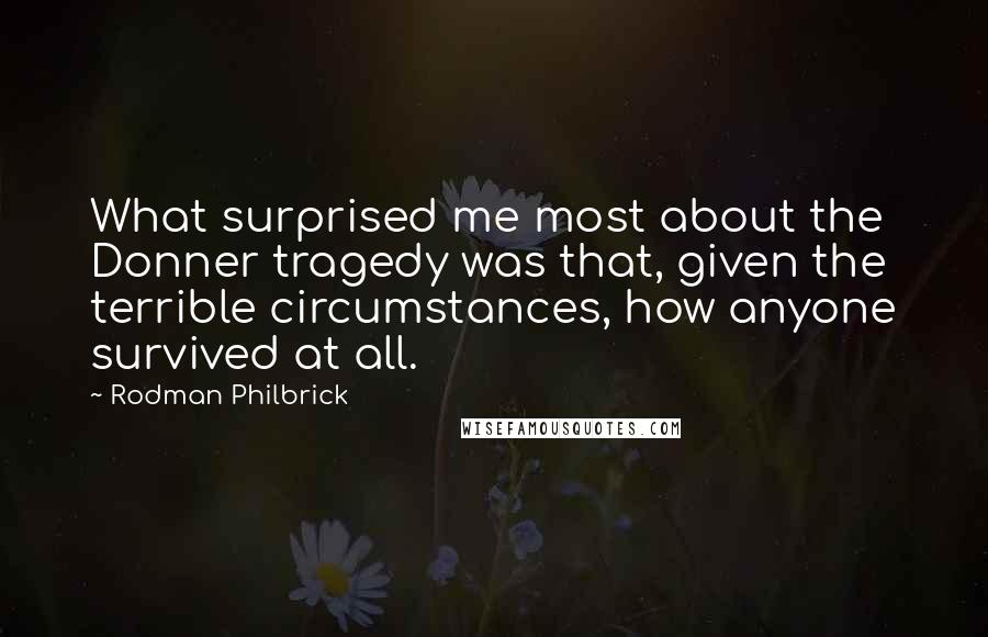 Rodman Philbrick Quotes: What surprised me most about the Donner tragedy was that, given the terrible circumstances, how anyone survived at all.