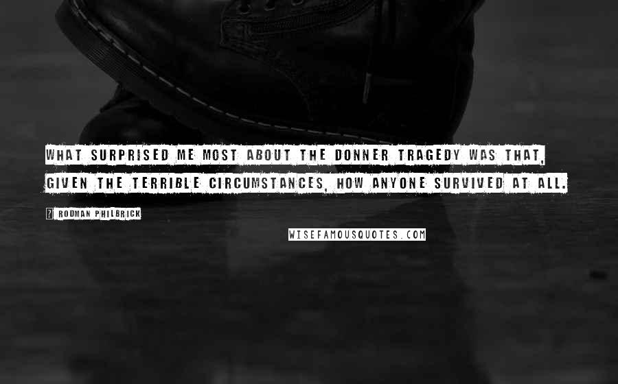 Rodman Philbrick Quotes: What surprised me most about the Donner tragedy was that, given the terrible circumstances, how anyone survived at all.