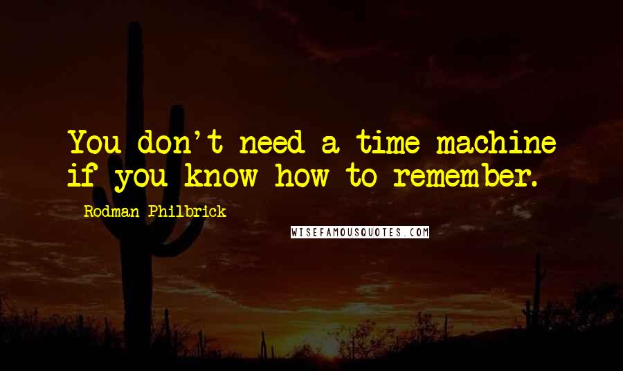 Rodman Philbrick Quotes: You don't need a time machine if you know how to remember.