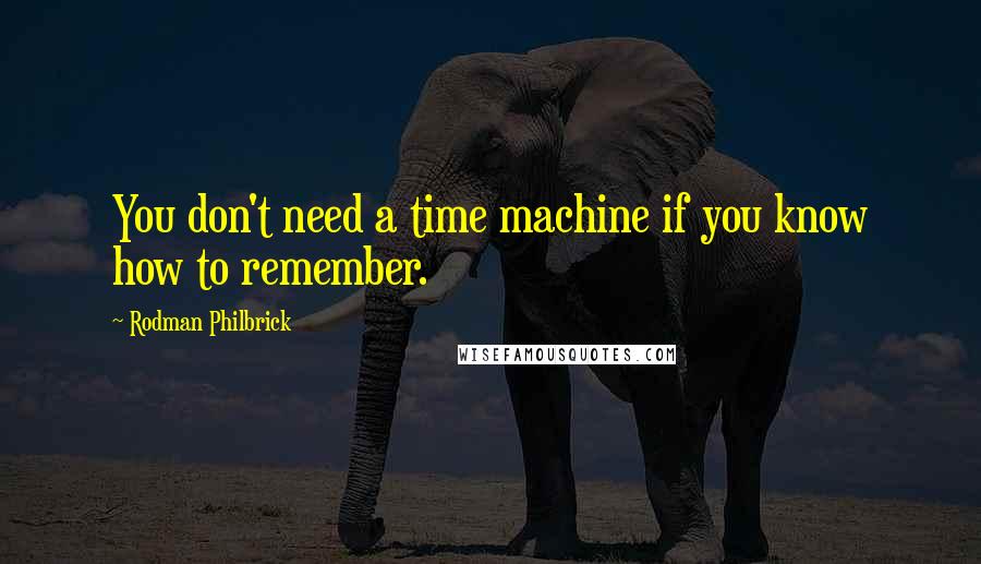 Rodman Philbrick Quotes: You don't need a time machine if you know how to remember.