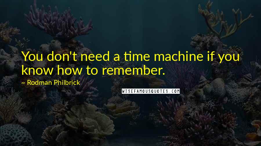 Rodman Philbrick Quotes: You don't need a time machine if you know how to remember.