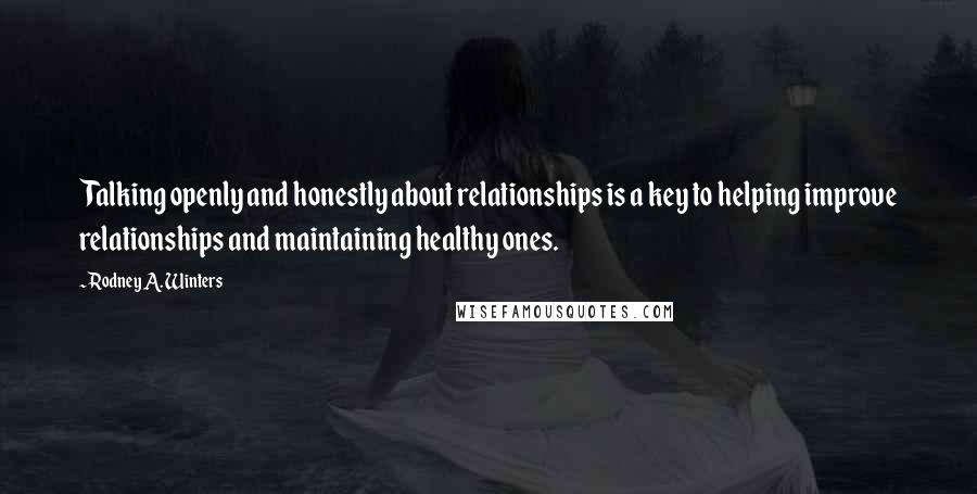 Rodney A. Winters Quotes: Talking openly and honestly about relationships is a key to helping improve relationships and maintaining healthy ones.