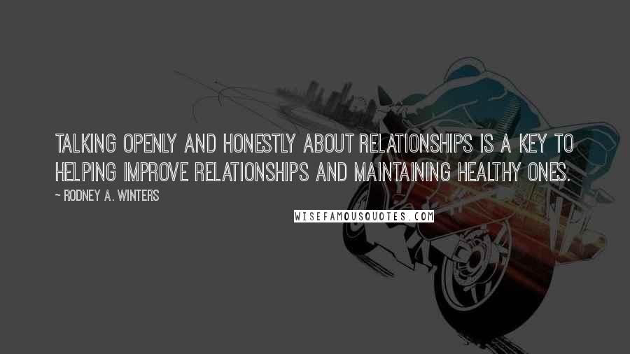 Rodney A. Winters Quotes: Talking openly and honestly about relationships is a key to helping improve relationships and maintaining healthy ones.