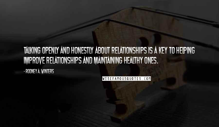 Rodney A. Winters Quotes: Talking openly and honestly about relationships is a key to helping improve relationships and maintaining healthy ones.