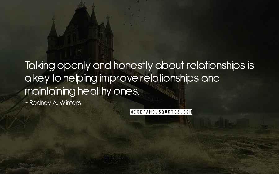 Rodney A. Winters Quotes: Talking openly and honestly about relationships is a key to helping improve relationships and maintaining healthy ones.