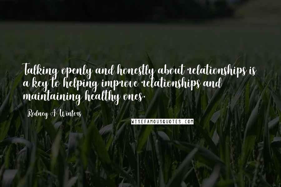 Rodney A. Winters Quotes: Talking openly and honestly about relationships is a key to helping improve relationships and maintaining healthy ones.