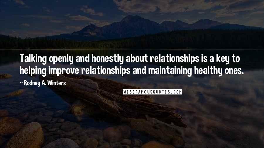 Rodney A. Winters Quotes: Talking openly and honestly about relationships is a key to helping improve relationships and maintaining healthy ones.