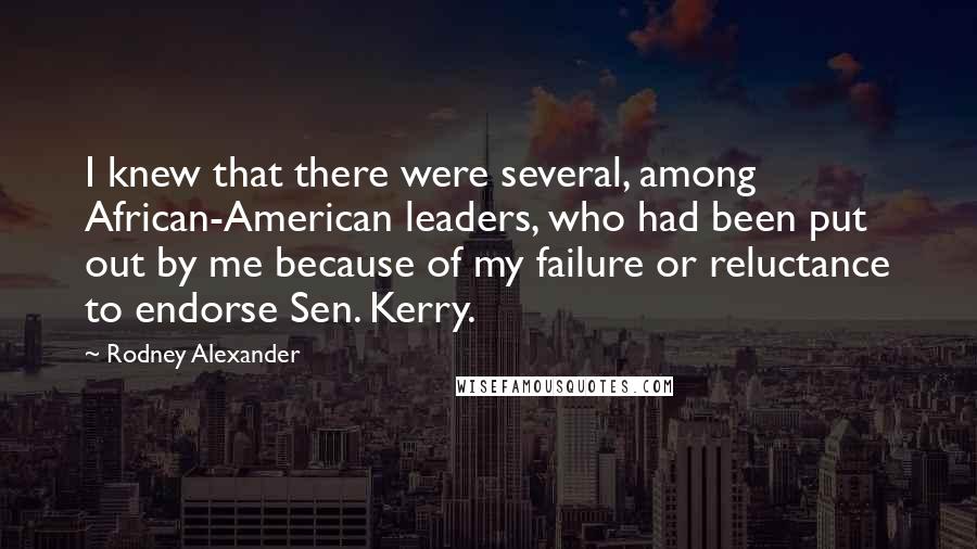 Rodney Alexander Quotes: I knew that there were several, among African-American leaders, who had been put out by me because of my failure or reluctance to endorse Sen. Kerry.