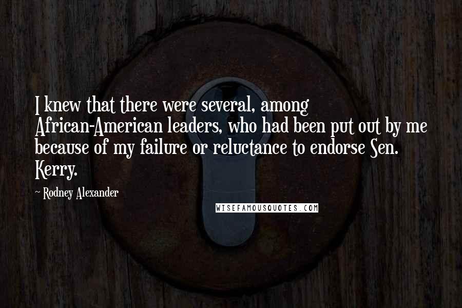 Rodney Alexander Quotes: I knew that there were several, among African-American leaders, who had been put out by me because of my failure or reluctance to endorse Sen. Kerry.