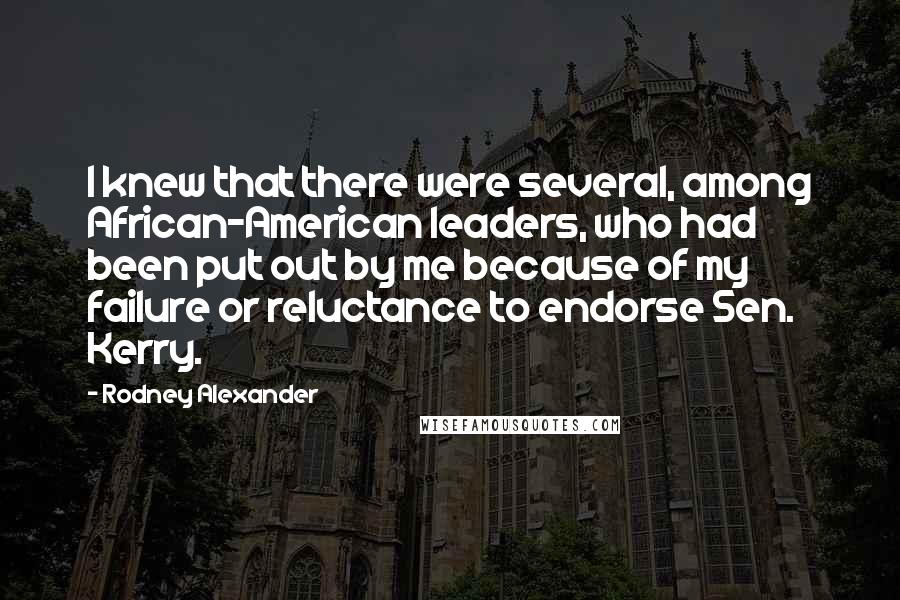 Rodney Alexander Quotes: I knew that there were several, among African-American leaders, who had been put out by me because of my failure or reluctance to endorse Sen. Kerry.