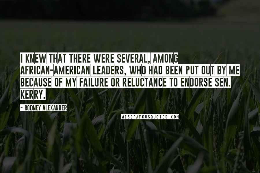 Rodney Alexander Quotes: I knew that there were several, among African-American leaders, who had been put out by me because of my failure or reluctance to endorse Sen. Kerry.
