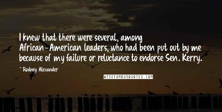 Rodney Alexander Quotes: I knew that there were several, among African-American leaders, who had been put out by me because of my failure or reluctance to endorse Sen. Kerry.