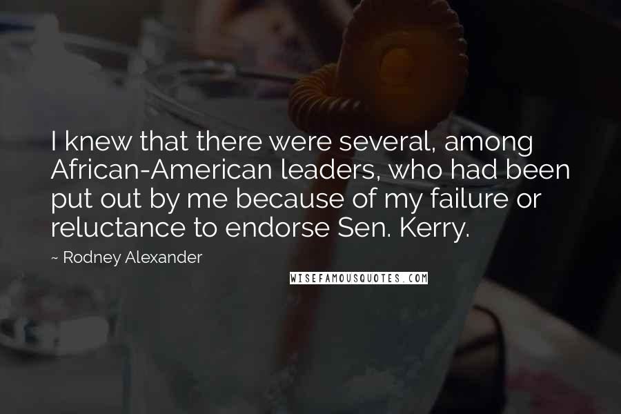 Rodney Alexander Quotes: I knew that there were several, among African-American leaders, who had been put out by me because of my failure or reluctance to endorse Sen. Kerry.