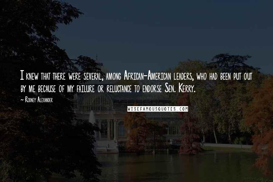 Rodney Alexander Quotes: I knew that there were several, among African-American leaders, who had been put out by me because of my failure or reluctance to endorse Sen. Kerry.
