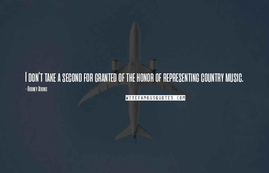 Rodney Atkins Quotes: I don't take a second for granted of the honor of representing country music.