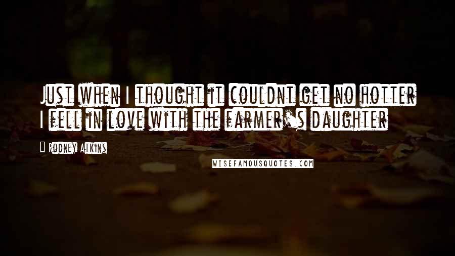 Rodney Atkins Quotes: Just when I thought it couldnt get no hotter I fell in love with the farmer's daughter