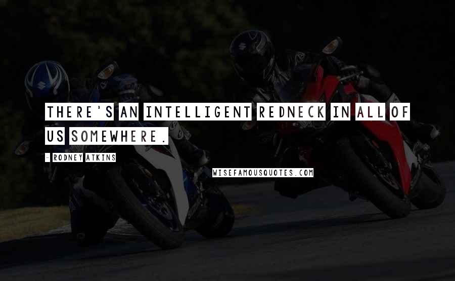 Rodney Atkins Quotes: There's an intelligent redneck in all of us somewhere.