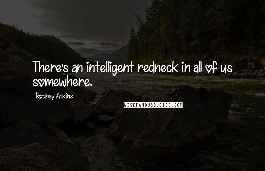Rodney Atkins Quotes: There's an intelligent redneck in all of us somewhere.