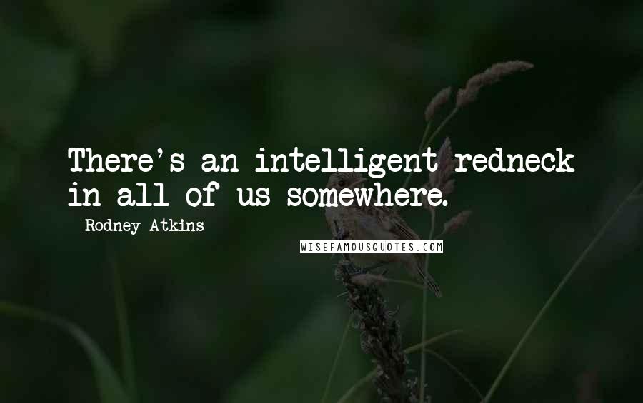 Rodney Atkins Quotes: There's an intelligent redneck in all of us somewhere.