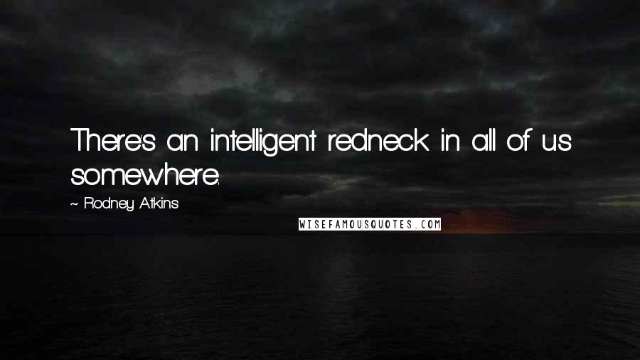 Rodney Atkins Quotes: There's an intelligent redneck in all of us somewhere.