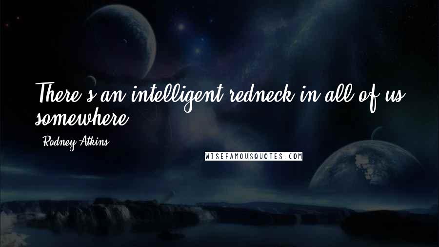 Rodney Atkins Quotes: There's an intelligent redneck in all of us somewhere.