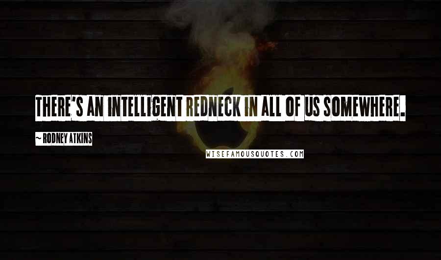 Rodney Atkins Quotes: There's an intelligent redneck in all of us somewhere.