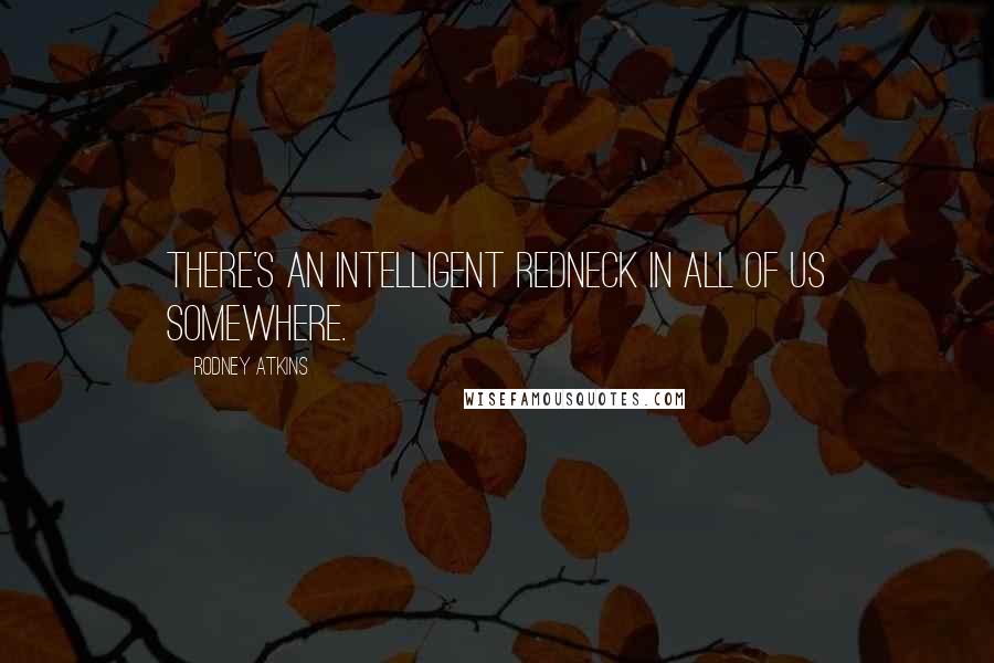 Rodney Atkins Quotes: There's an intelligent redneck in all of us somewhere.