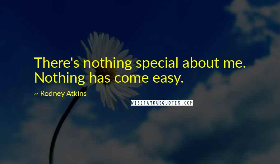 Rodney Atkins Quotes: There's nothing special about me. Nothing has come easy.