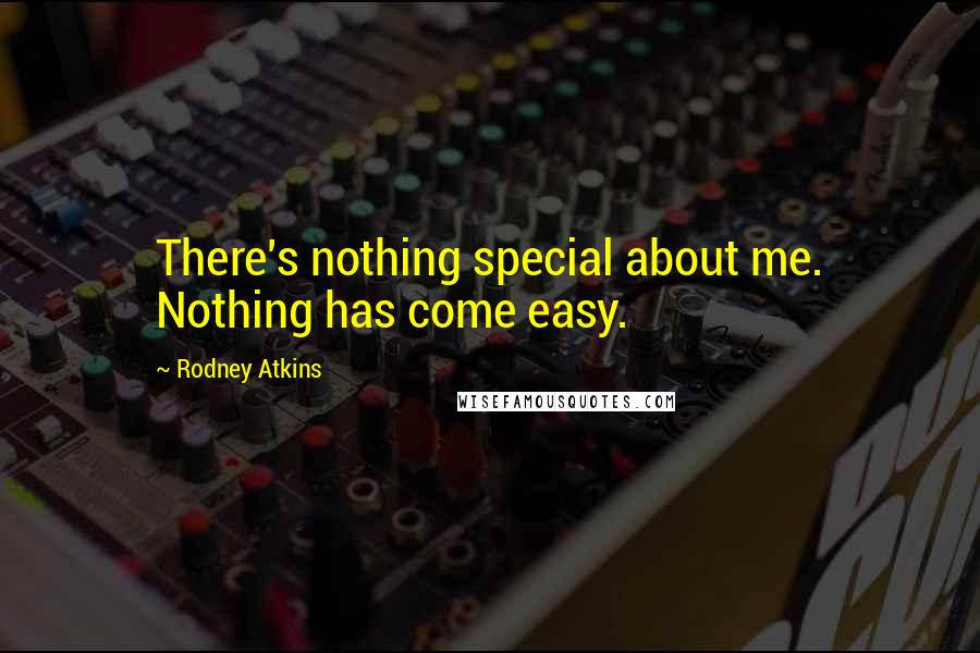 Rodney Atkins Quotes: There's nothing special about me. Nothing has come easy.