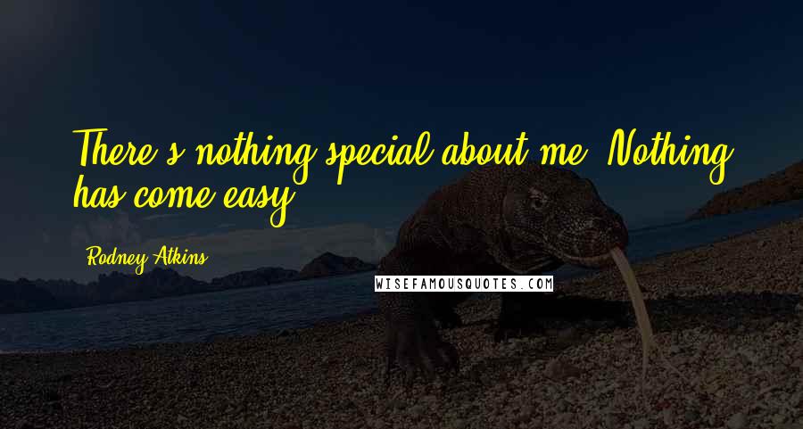 Rodney Atkins Quotes: There's nothing special about me. Nothing has come easy.