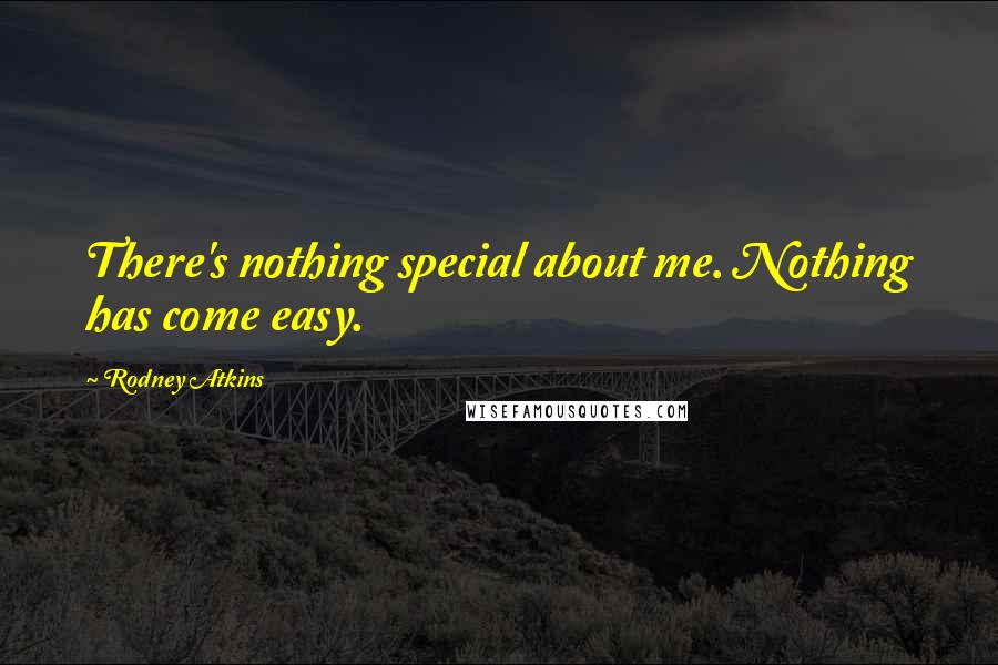 Rodney Atkins Quotes: There's nothing special about me. Nothing has come easy.