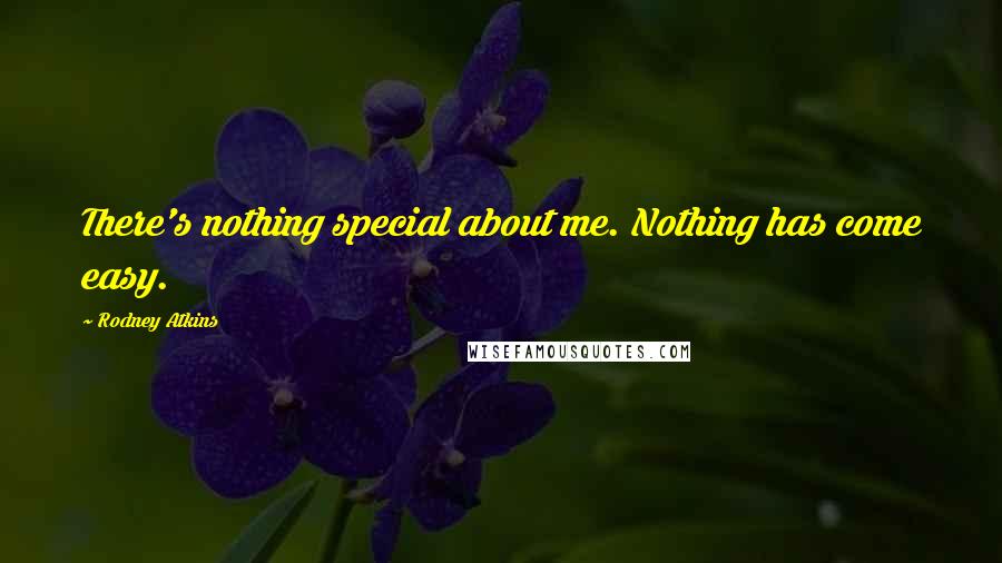 Rodney Atkins Quotes: There's nothing special about me. Nothing has come easy.