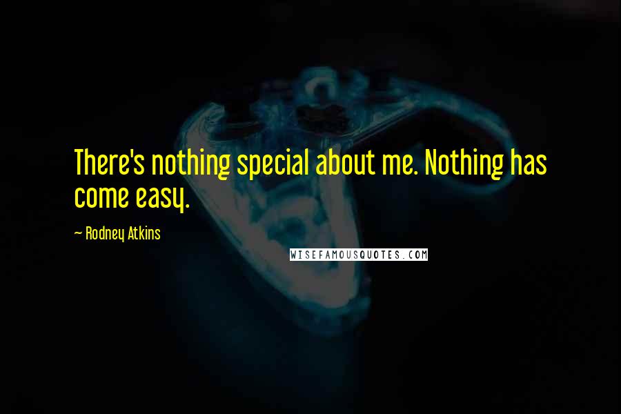 Rodney Atkins Quotes: There's nothing special about me. Nothing has come easy.