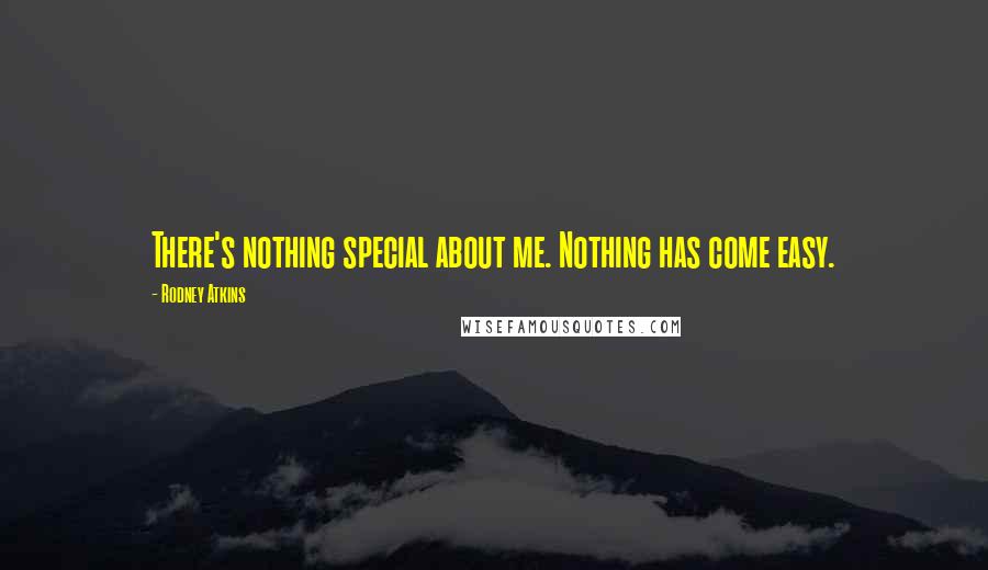 Rodney Atkins Quotes: There's nothing special about me. Nothing has come easy.