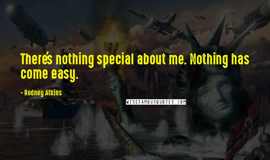 Rodney Atkins Quotes: There's nothing special about me. Nothing has come easy.