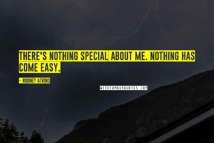 Rodney Atkins Quotes: There's nothing special about me. Nothing has come easy.