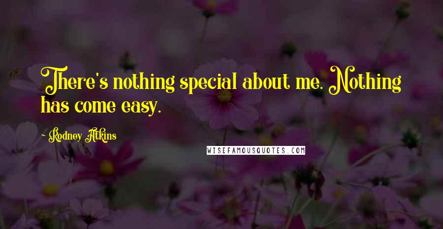 Rodney Atkins Quotes: There's nothing special about me. Nothing has come easy.