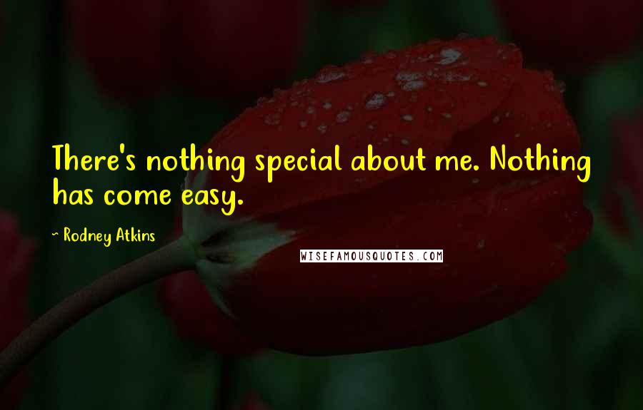 Rodney Atkins Quotes: There's nothing special about me. Nothing has come easy.