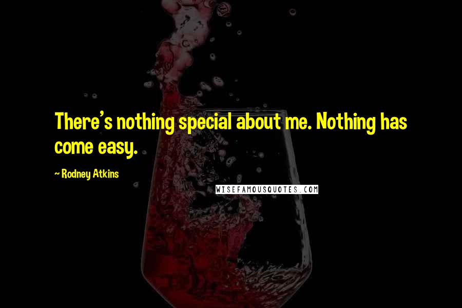 Rodney Atkins Quotes: There's nothing special about me. Nothing has come easy.