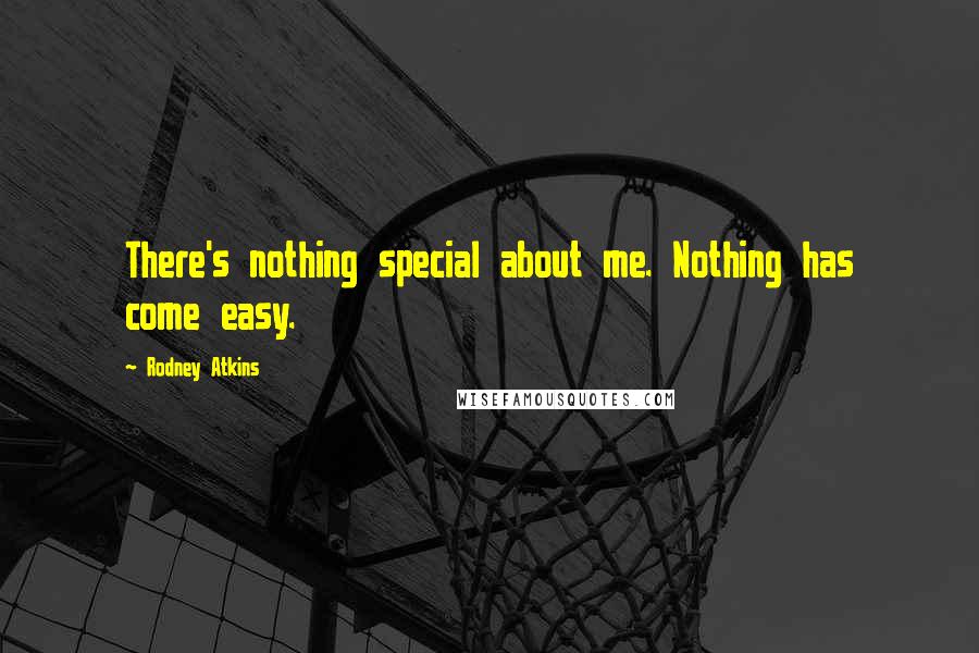 Rodney Atkins Quotes: There's nothing special about me. Nothing has come easy.