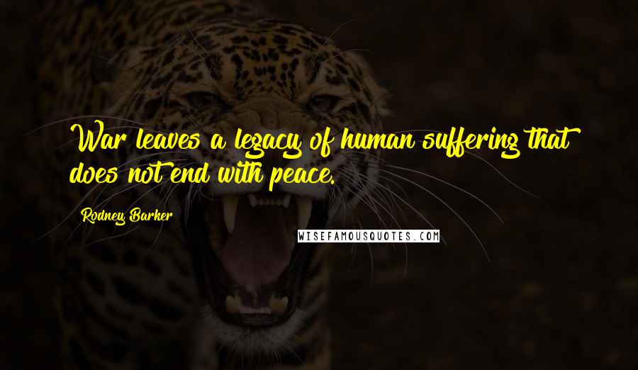 Rodney Barker Quotes: War leaves a legacy of human suffering that does not end with peace.