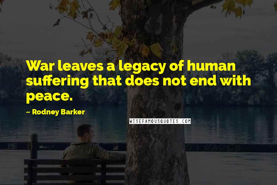 Rodney Barker Quotes: War leaves a legacy of human suffering that does not end with peace.