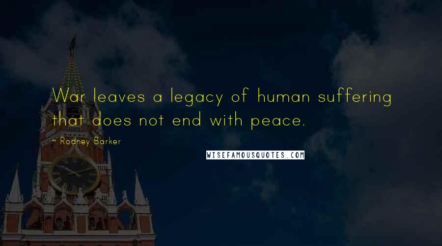 Rodney Barker Quotes: War leaves a legacy of human suffering that does not end with peace.