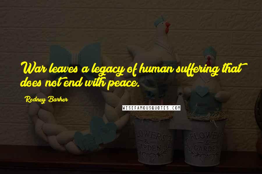 Rodney Barker Quotes: War leaves a legacy of human suffering that does not end with peace.