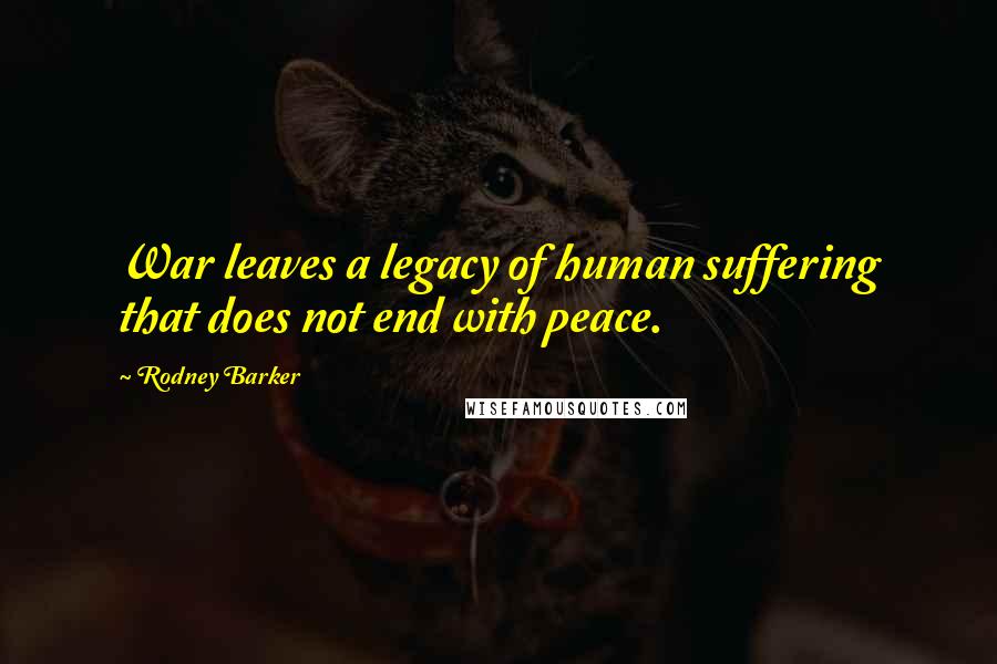 Rodney Barker Quotes: War leaves a legacy of human suffering that does not end with peace.