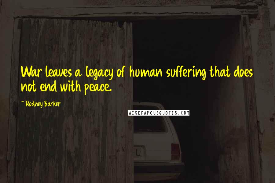 Rodney Barker Quotes: War leaves a legacy of human suffering that does not end with peace.