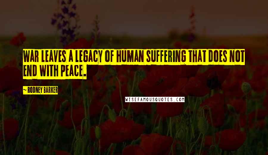 Rodney Barker Quotes: War leaves a legacy of human suffering that does not end with peace.