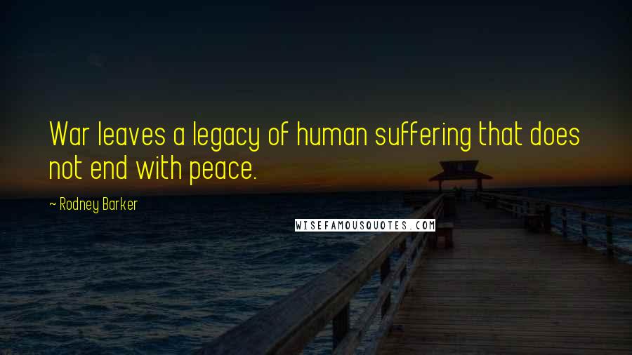 Rodney Barker Quotes: War leaves a legacy of human suffering that does not end with peace.