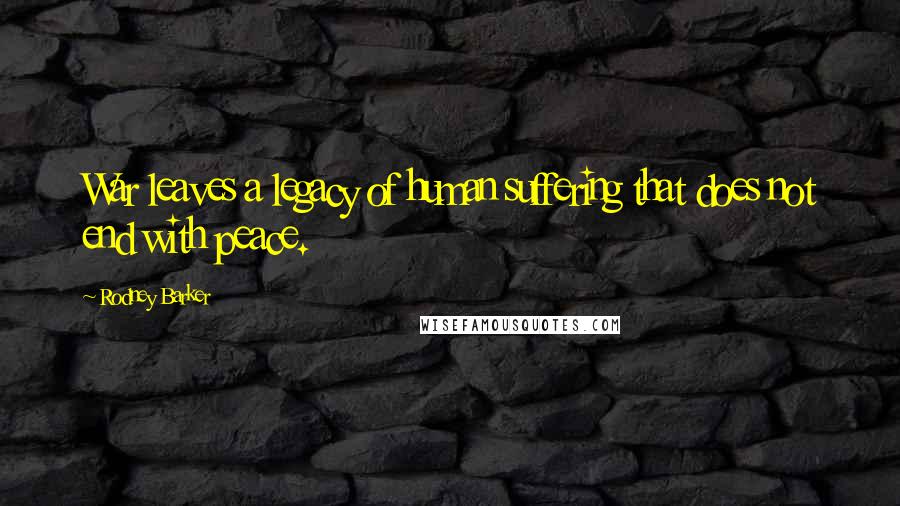 Rodney Barker Quotes: War leaves a legacy of human suffering that does not end with peace.